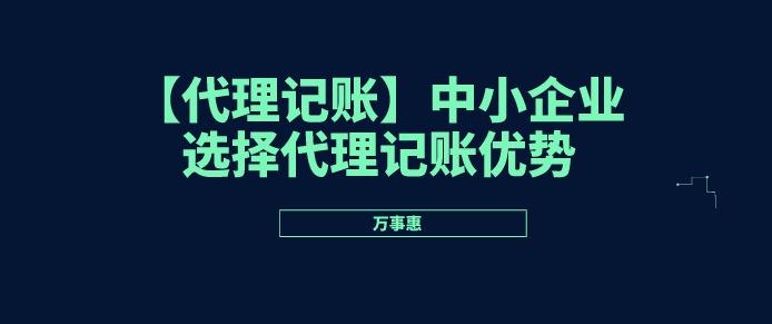 【代理記賬】中小企業(yè)選擇代理記賬優(yōu)勢(shì)