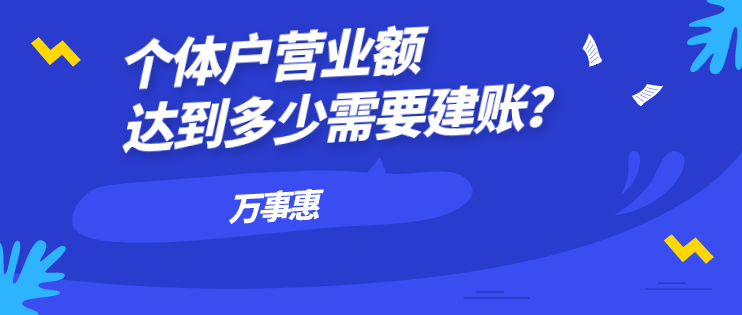 個體戶營業(yè)額達(dá)到多少需要建賬？-萬事惠財務(wù)