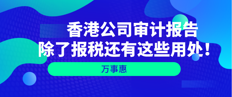   香港公司審計(jì)報(bào)告除了報(bào)稅還有這些用處！