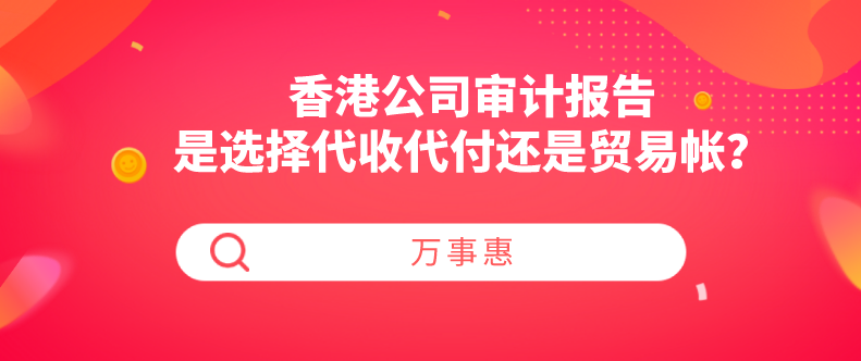 香港公司審計(jì)報(bào)告是選擇代收代付還是貿(mào)易帳？