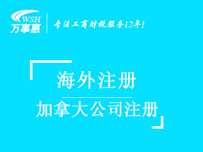 加拿大公司注冊(cè)_代辦海外公司注冊(cè)_公司注冊(cè)流程與費(fèi)用-深圳萬事惠